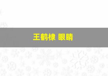 王鹤棣 眼睛